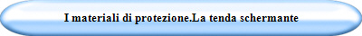I materiali di protezione.La tenda schermante